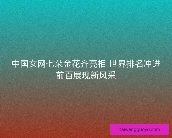中国女网七朵金花齐亮相 世界排名冲进前百展现新风采