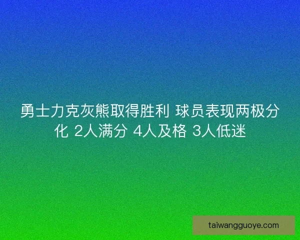 勇士力克灰熊取得胜利 球员表现两极分化 2人满分 4人及格 3人低迷
