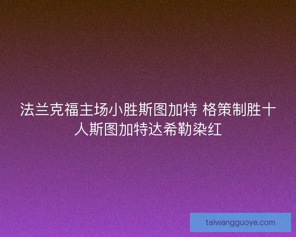 法兰克福主场小胜斯图加特 格策制胜十人斯图加特达希勒染红