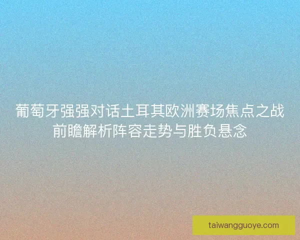 葡萄牙强强对话土耳其欧洲赛场焦点之战前瞻解析阵容走势与胜负悬念