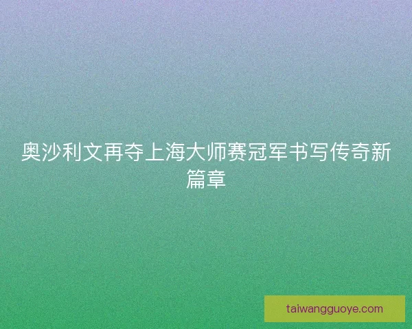 奥沙利文再夺上海大师赛冠军书写传奇新篇章