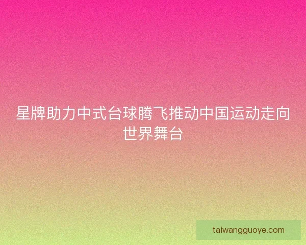 星牌助力中式台球腾飞推动中国运动走向世界舞台