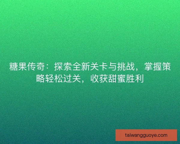 糖果传奇：探索全新关卡与挑战，掌握策略轻松过关，收获甜蜜胜利