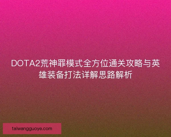 DOTA2荒神罪模式全方位通关攻略与英雄装备打法详解思路解析