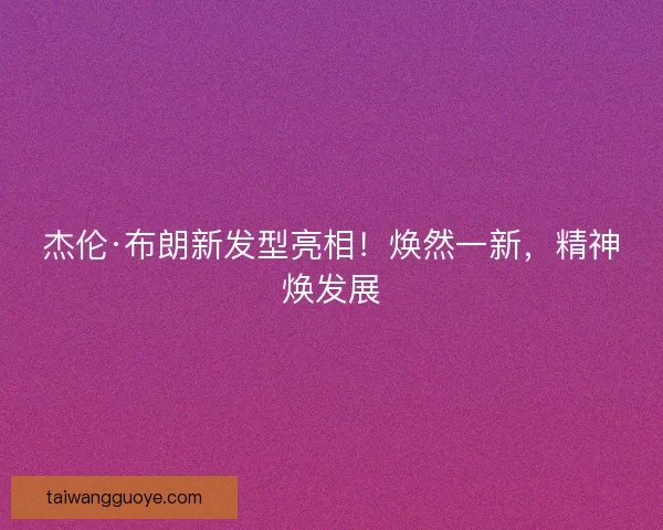 杰伦·布朗新发型亮相！焕然一新，精神焕发展